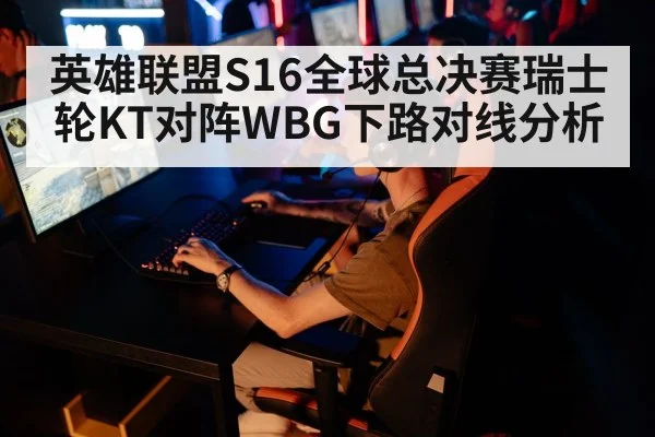 英雄联盟S16全球总决赛瑞士轮KT对阵WBG下路对线分析