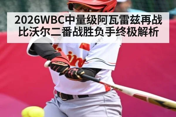 2026WBC中量级阿瓦雷兹再战比沃尔二番战胜负手终极解析