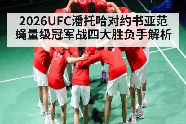 2026UFC潘托哈对约书亚范蝇量级冠军战四大胜负手解析