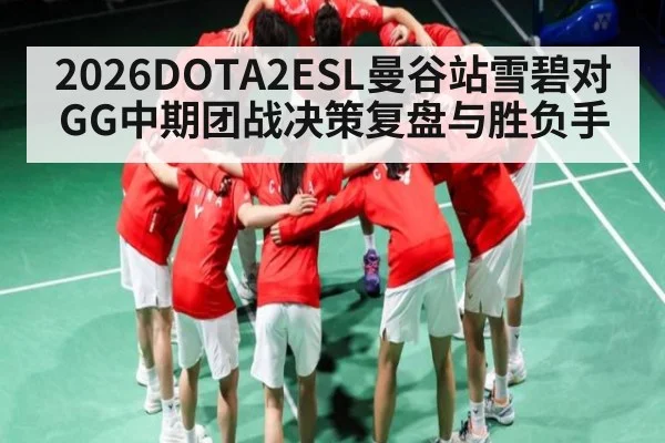 2026DOTA2ESL曼谷站雪碧对GG中期团战决策复盘与胜负手
