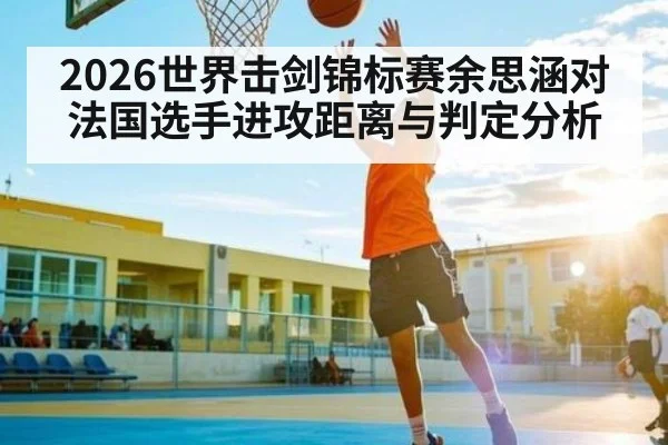 2026世界击剑锦标赛余思涵对法国选手进攻距离与判定分析